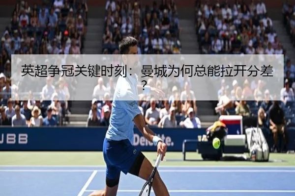 英超争冠关键时刻：曼城为何总能拉开分差？