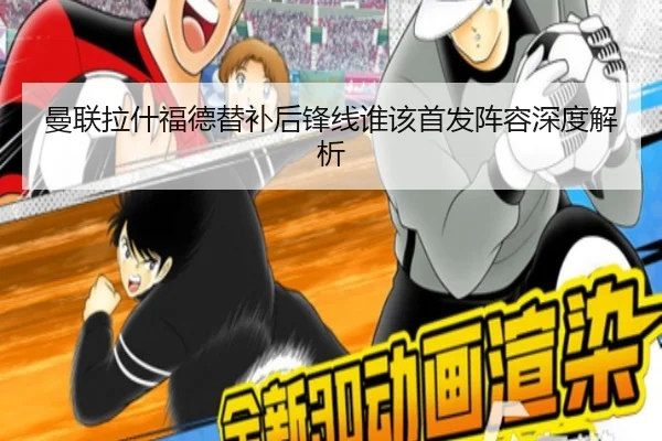 曼联拉什福德替补后锋线谁该首发阵容深度解析